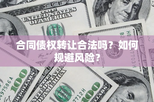 北京合同债权转让合法吗?如何规避风险? 北京合同债权转让合法吗?如何规避风险?