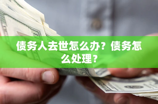 北京债务人去世怎么办？债务怎么处理？