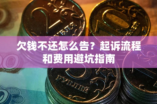 北京欠钱不还怎么告?起诉流程和费用避坑指南 北京欠钱不还怎么告?起诉流程和费用避坑指南