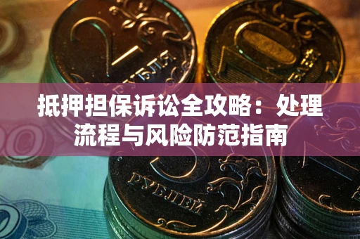 北京抵押担保诉讼全攻略：处理流程与风险防范指南