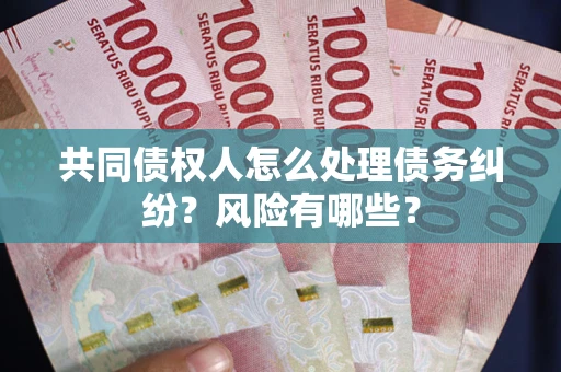 北京共同债权人怎么处理债务纠纷？风险有哪些？