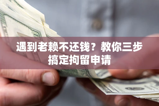 北京遇到老赖不还钱？教你三步搞定拘留申请
