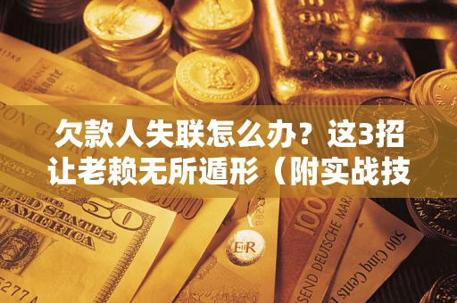 北京欠款人失联怎么办？这3招让老赖无所遁形（附实战技巧）