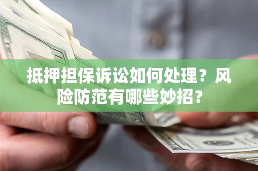 北京抵押担保诉讼如何处理？风险防范有哪些妙招？