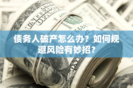 北京债务人破产怎么办？如何规避风险有妙招？