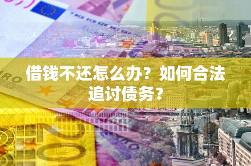 北京借钱不还怎么办？如何合法追讨债务？