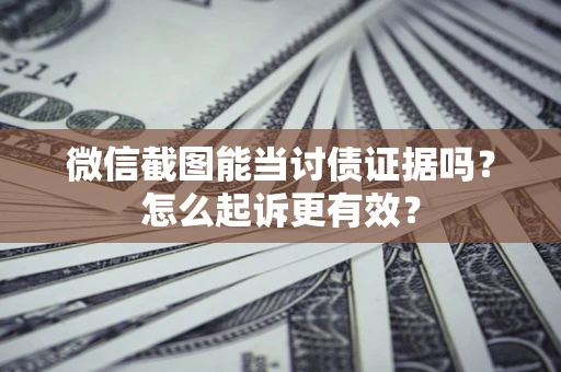 北京微信截图能当讨债证据吗？怎么起诉更有效？