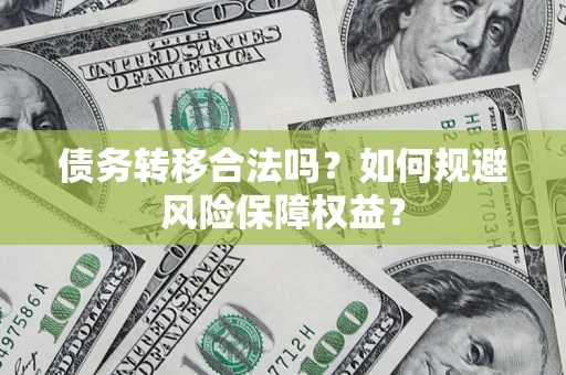 北京债务转移合法吗？如何规避风险保障权益？