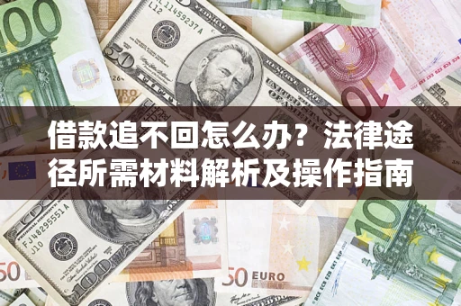 北京借款追不回怎么办?法律途径所需材料解析及操作指南 北京借款追不回怎么办?法律途径所需材料解析及操作指南
