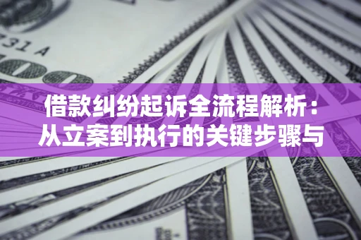 北京借款纠纷起诉全流程解析：从立案到执行的关键步骤与防败诉指南