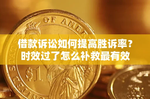 北京借款诉讼如何提高胜诉率？时效过了怎么补救最有效