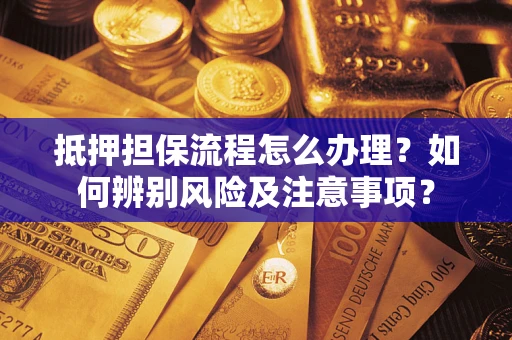 北京抵押担保流程怎么办理？如何辨别风险及注意事项？