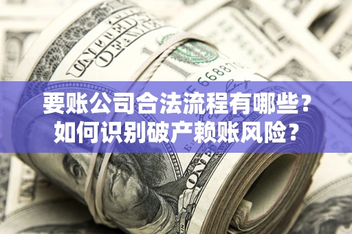北京要账公司合法流程有哪些？如何识别破产赖账风险？