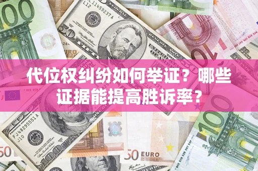 北京代位权纠纷如何举证？哪些证据能提高胜诉率？