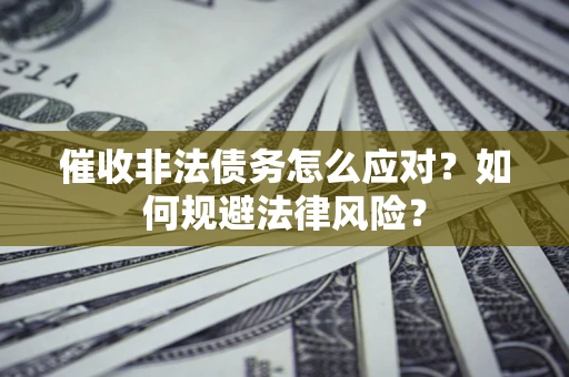 北京催收非法债务怎么应对？如何规避法律风险？
