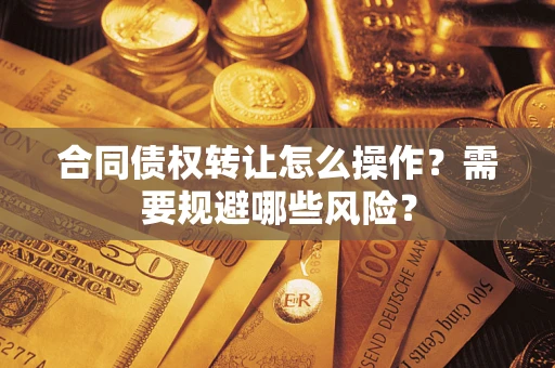 北京合同债权转让怎么操作？需要规避哪些风险？