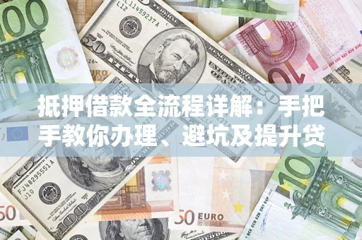 北京抵押借款全流程详解：手把手教你办理、避坑及提升贷款额度