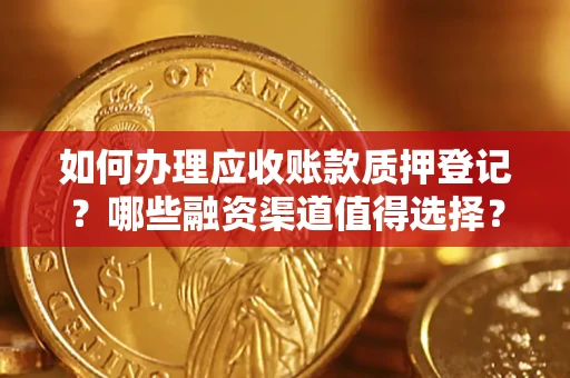北京如何办理应收账款质押登记？哪些融资渠道值得选择？