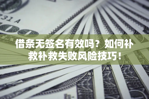 北京借条无签名有效吗？如何补救补救失败风险技巧！