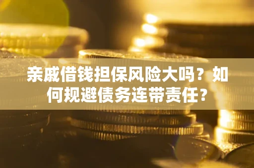 北京亲戚借钱担保风险大吗？如何规避债务连带责任？