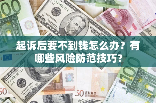 北京起诉后要不到钱怎么办?有哪些风险防范技巧? 北京起诉后要不到钱怎么办?有哪些风险防范技巧?