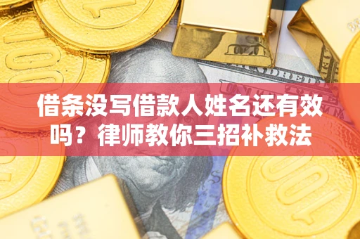 北京借条没写借款人姓名还有效吗？律师教你三招补救法