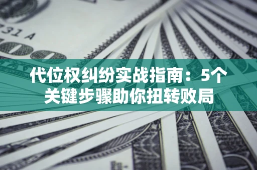 北京代位权纠纷实战指南：5个关键步骤助你扭转败局