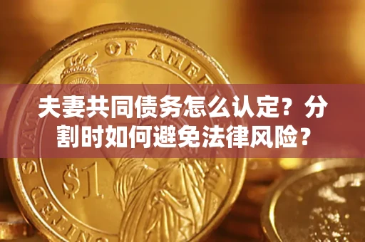 北京夫妻共同债务怎么认定?分割时如何避免法律风险? 北京夫妻共同债务怎么认定?分割时如何避免法律风险?